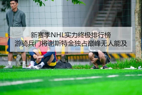 新赛季NHL实力终极排行榜 游骑兵门将谢斯特金独占巅峰无人能及
